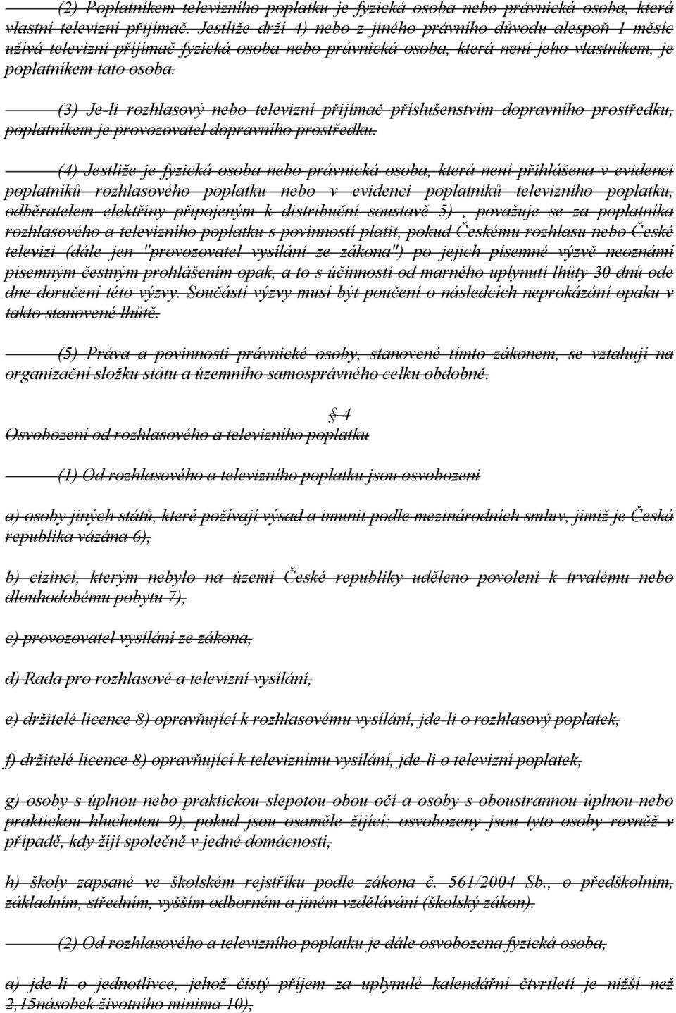 (3) Je-li rozhlasový nebo televizní přijímač příslušenstvím dopravního prostředku, poplatníkem je provozovatel dopravního prostředku.