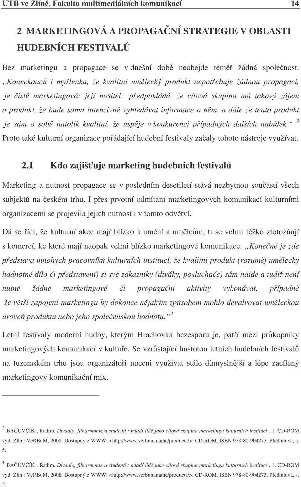 vyhledávat informace o nm, a dále že tento produkt je sám o sob natolik kvalitní, že uspje v konkurenci pípadných dalších nabídek.