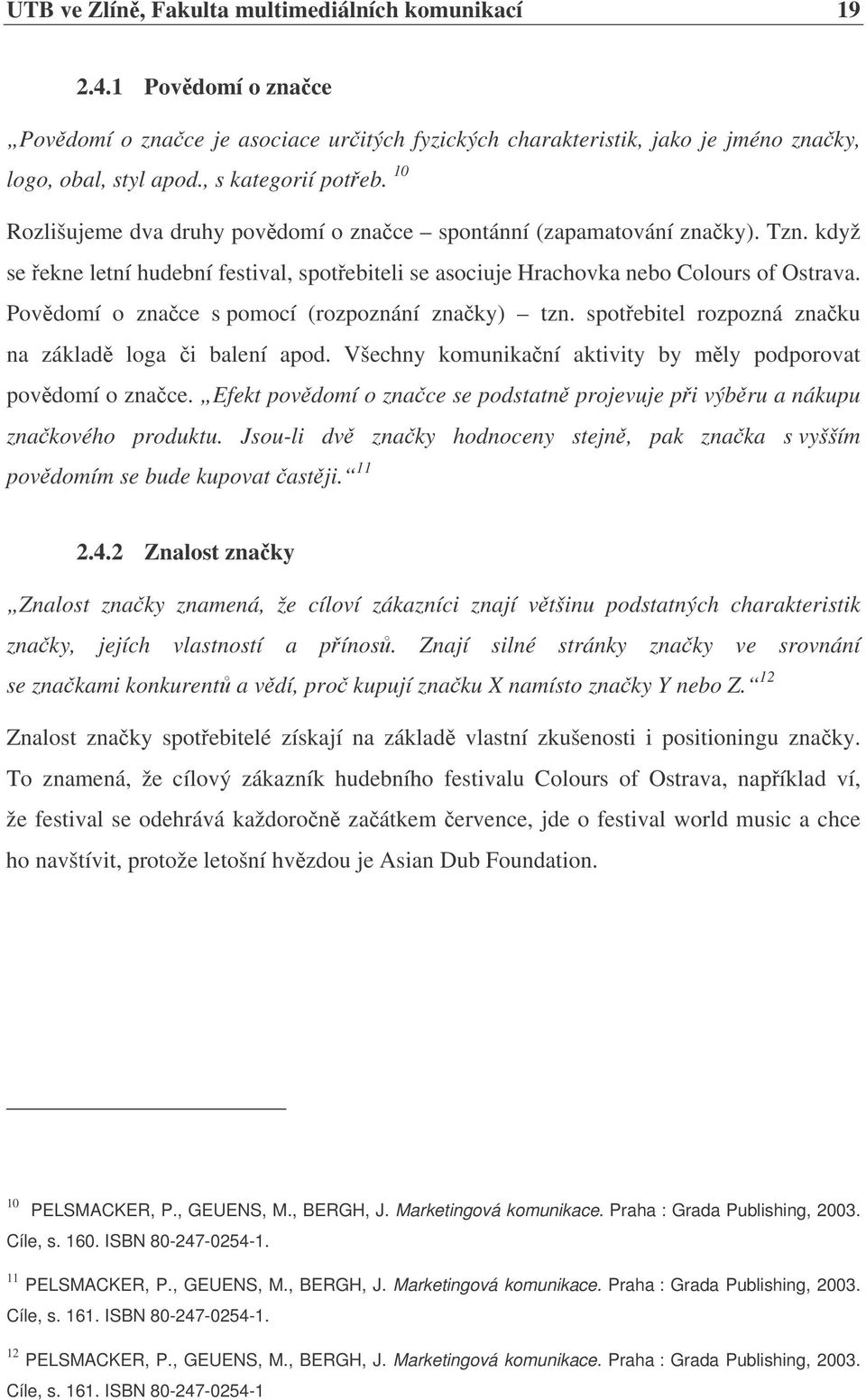 Povdomí o znace s pomocí (rozpoznání znaky) tzn. spotebitel rozpozná znaku na základ loga i balení apod. Všechny komunikaní aktivity by mly podporovat povdomí o znace.