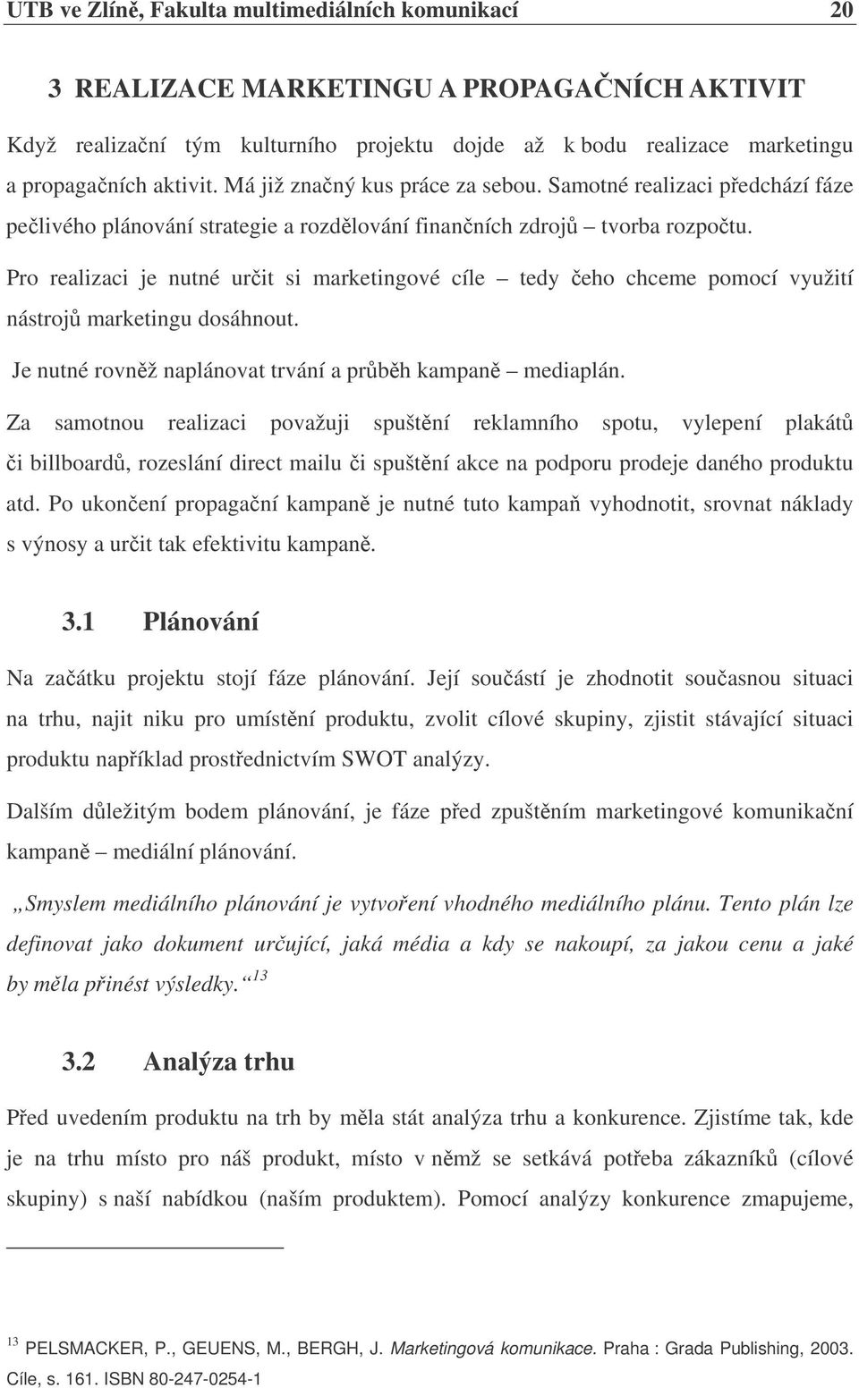 Pro realizaci je nutné urit si marketingové cíle tedy eho chceme pomocí využití nástroj marketingu dosáhnout. Je nutné rovnž naplánovat trvání a prbh kampan mediaplán.