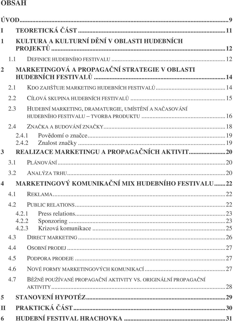 4 ZNA KA A BUDOVÁNÍ ZNA KY...18 2.4.1 Povdomí o znace...19 2.4.2 Znalost znaky...19 3 REALIZACE MARKETINGU A PROPAGANÍCH AKTIVIT...20 3.1 PLÁNOVÁNÍ...20 3.2 ANALÝZA TRHU.