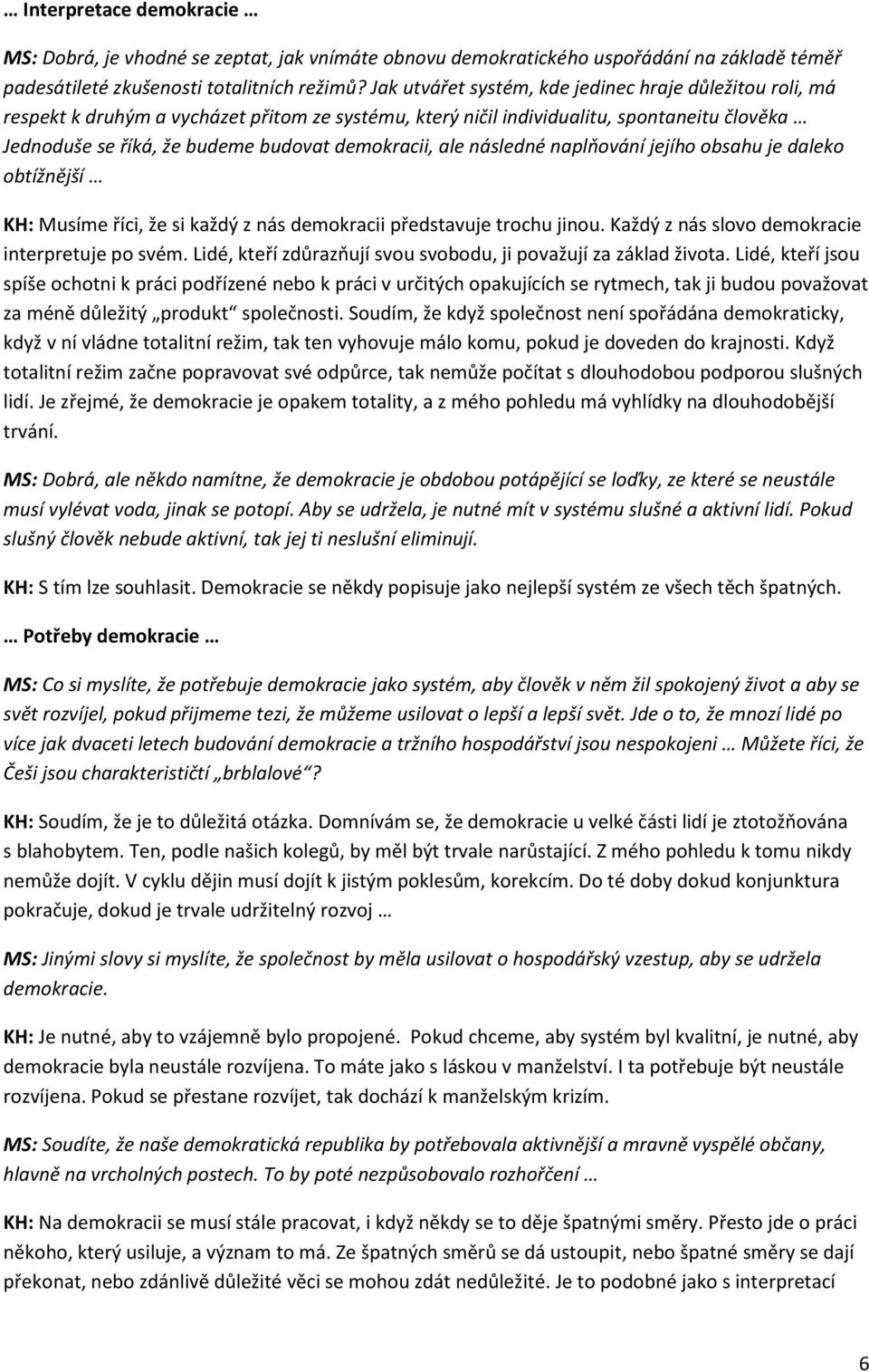 ale následné naplňování jejího obsahu je daleko obtížnější KH: Musíme říci, že si každý z nás demokracii představuje trochu jinou. Každý z nás slovo demokracie interpretuje po svém.