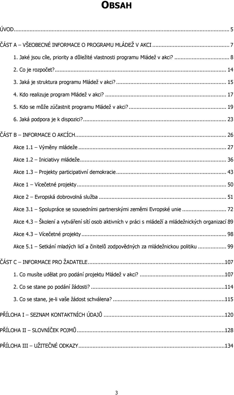 ... 23 ČÁST B INFORMACE O AKCÍCH... 26 Akce 1.1 Výměny mládeže... 27 Akce 1.2 Iniciativy mládeže... 36 Akce 1.3 Projekty participativní demokracie... 43 Akce 1 Vícečetné projekty.