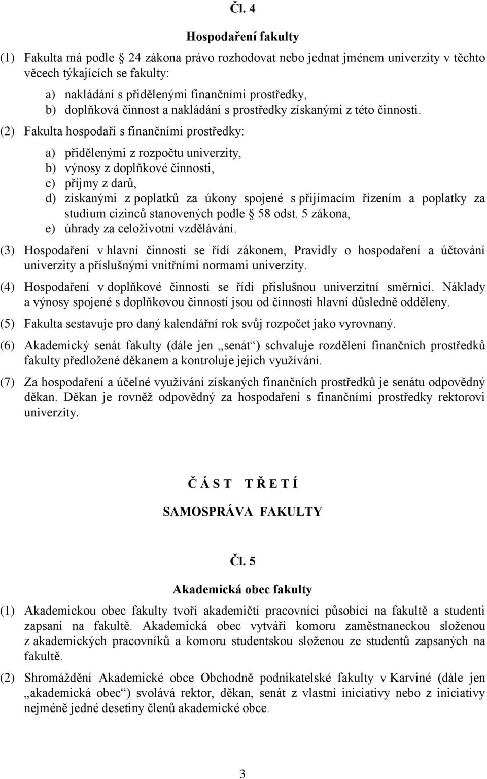 (2) Fakulta hospodaří s finančními prostředky: a) přidělenými z rozpočtu univerzity, b) výnosy z doplňkové činnosti, c) příjmy z darů, d) získanými z poplatků za úkony spojené s přijímacím řízením a