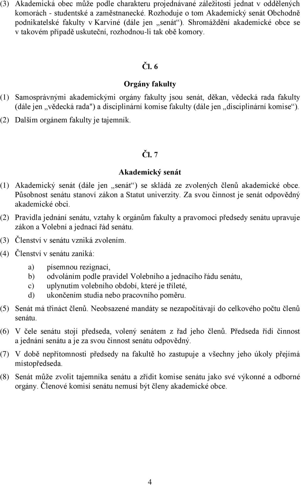 6 Orgány fakulty (1) Samosprávnými akademickými orgány fakulty jsou senát, děkan, vědecká rada fakulty (dále jen vědecká rada") a disciplinární komise fakulty (dále jen disciplinární komise ).