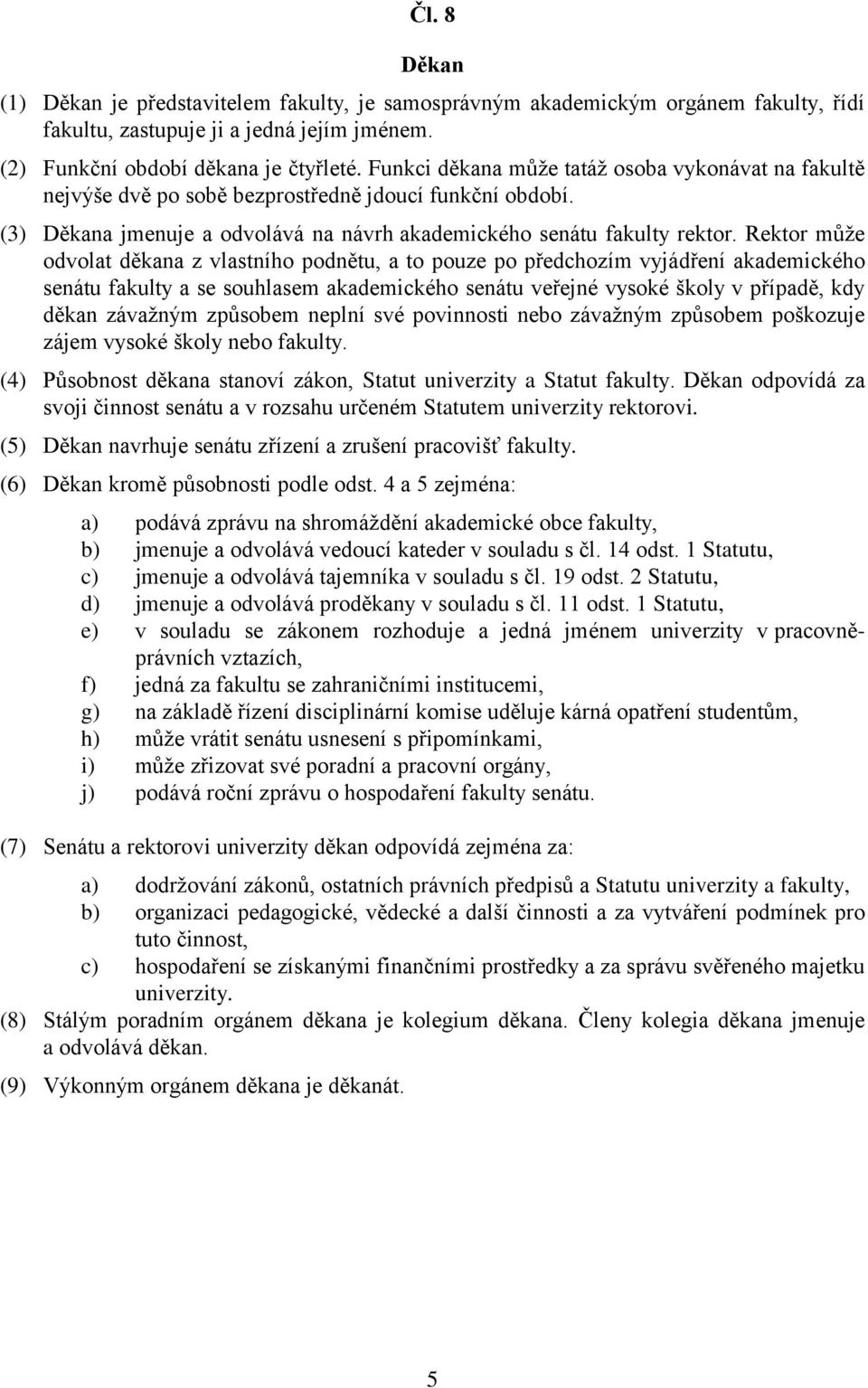 Rektor může odvolat děkana z vlastního podnětu, a to pouze po předchozím vyjádření akademického senátu fakulty a se souhlasem akademického senátu veřejné vysoké školy v případě, kdy děkan závažným