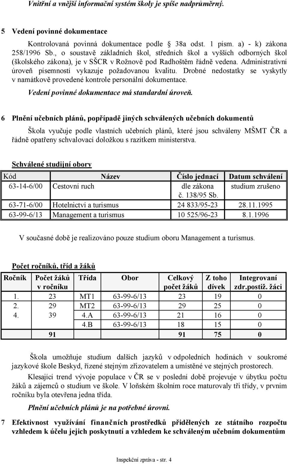 Administrativní úroveň písemností vykazuje požadovanou kvalitu. Drobné nedostatky se vyskytly v namátkově provedené kontrole personální dokumentace. Vedení povinné dokumentace má standardní úroveň.