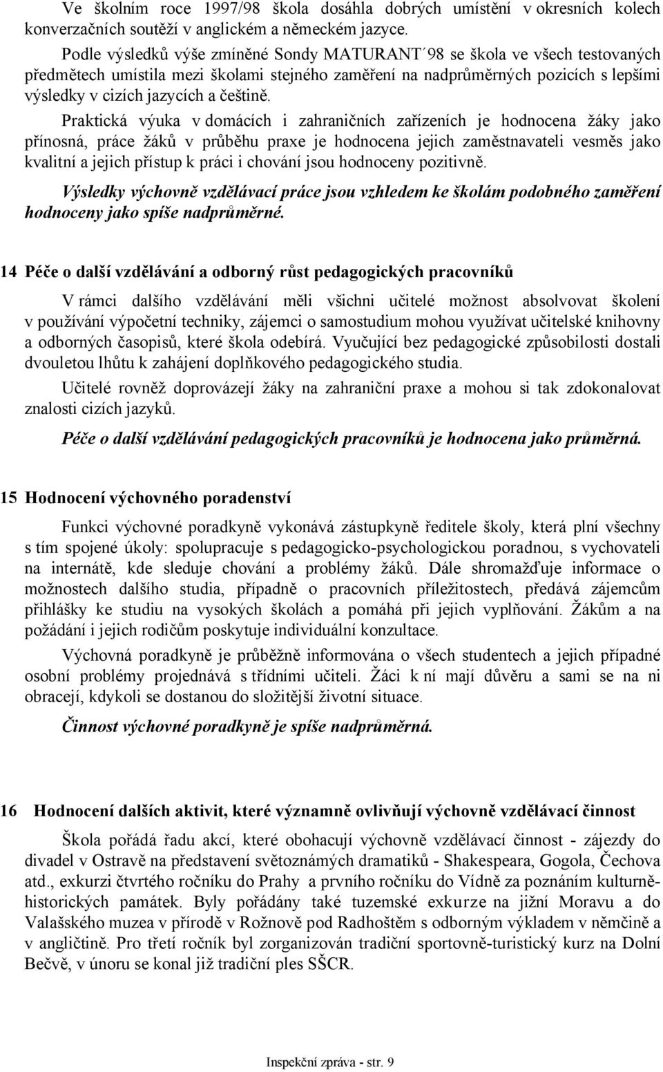 Praktická výuka v domácích i zahraničních zařízeních je hodnocena žáky jako přínosná, práce žáků v průběhu praxe je hodnocena jejich zaměstnavateli vesměs jako kvalitní a jejich přístup k práci i