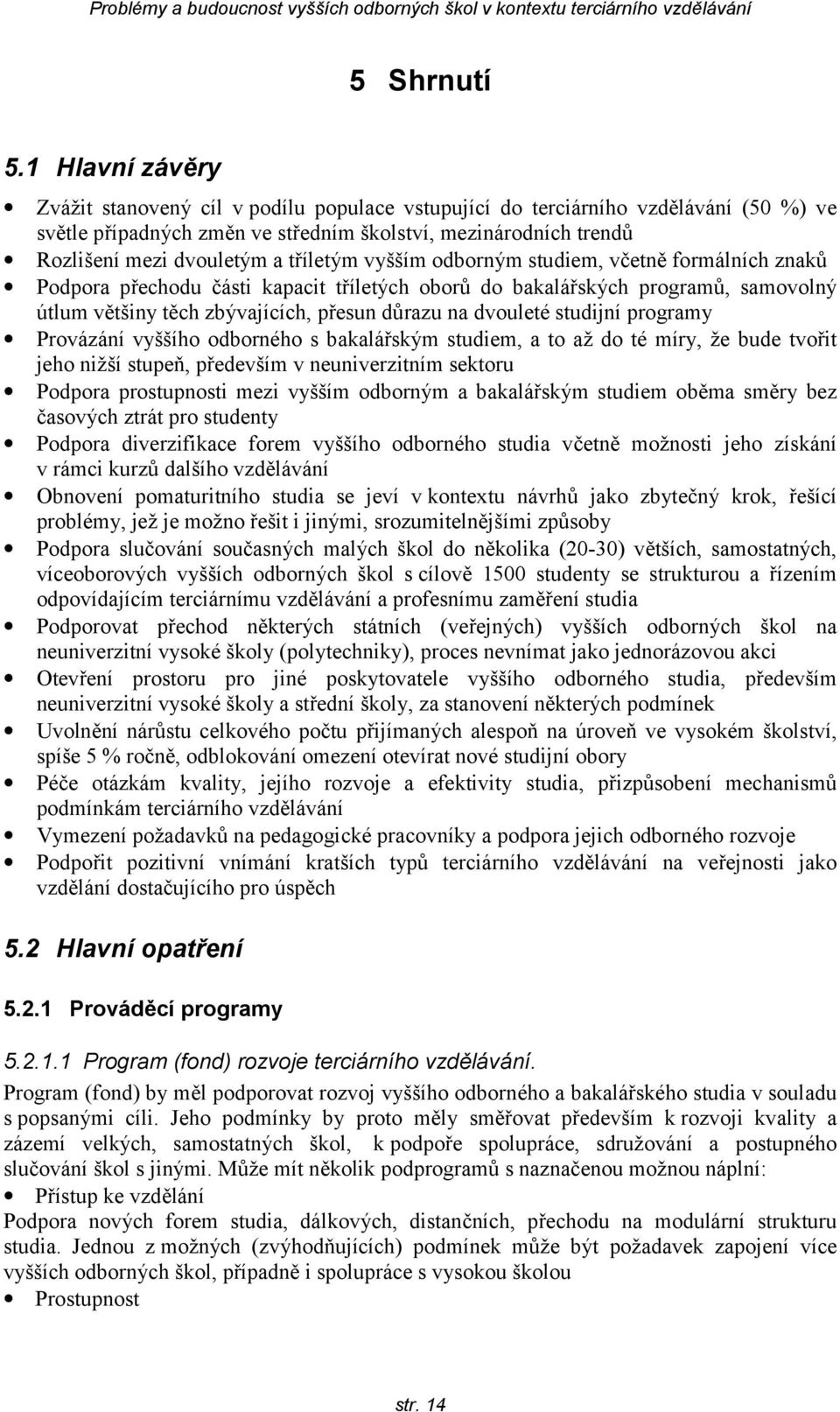 tříletým vyšším odborným studiem, včetně formálních znaků Podpora přechodu části kapacit tříletých oborů do bakalářských programů, samovolný útlum většiny těch zbývajících, přesun důrazu na dvouleté