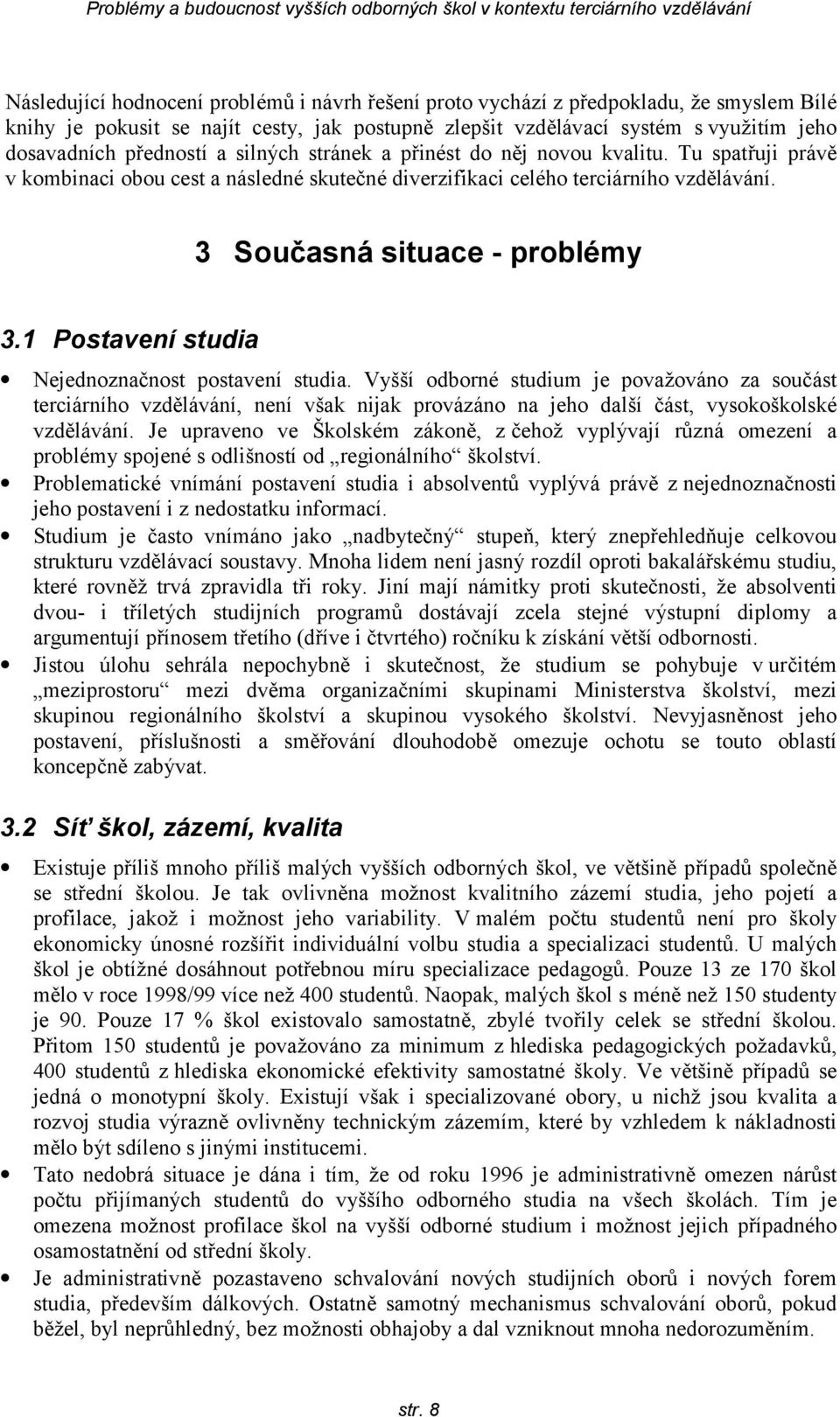 1 Postavení studia Nejednoznačnost postavení studia. Vyšší odborné studium je považováno za součást terciárního vzdělávání, není však nijak provázáno na jeho další část, vysokoškolské vzdělávání.