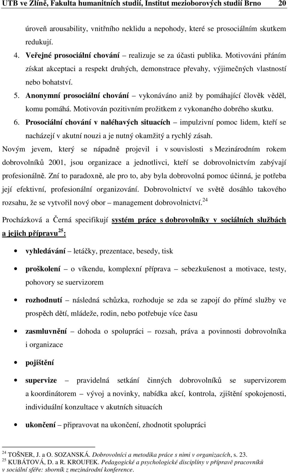 Anonymní prosociální chování vykonáváno aniž by pomáhající člověk věděl, komu pomáhá. Motivován pozitivním prožitkem z vykonaného dobrého skutku. 6.