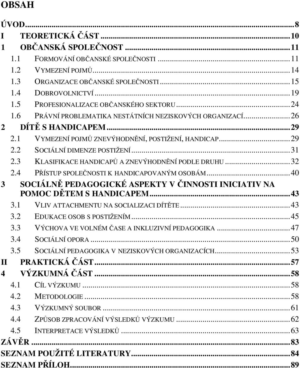 ..31 2.3 KLASIFIKACE HANDICAPŮ A ZNEVÝHODNĚNÍ PODLE DRUHU...32 2.4 PŘÍSTUP SPOLEČNOSTI K HANDICAPOVANÝM OSOBÁM...40 3 SOCIÁLNĚ PEDAGOGICKÉ ASPEKTY V ČINNOSTI INICIATIV NA POMOC DĚTEM S HANDICAPEM.
