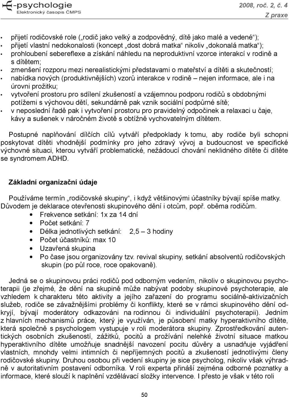 v rodině nejen informace, ale i na úrovni prožitku; vytvoření prostoru pro sdílení zkušeností a vzájemnou podporu rodičů s obdobnými potížemi s výchovou dětí, sekundárně pak vznik sociální podpůrné