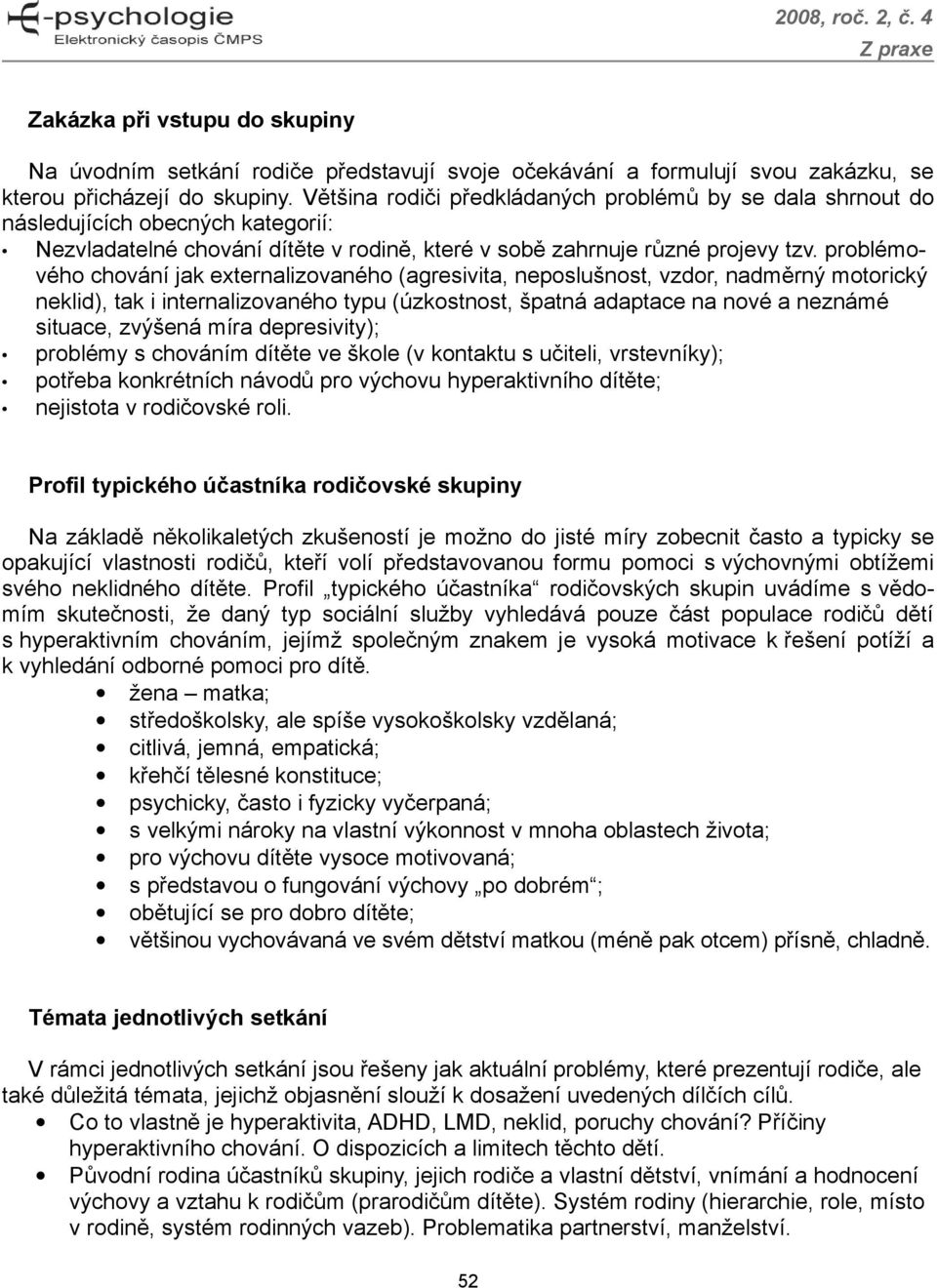 problémového chování jak externalizovaného (agresivita, neposlušnost, vzdor, nadměrný motorický neklid), tak i internalizovaného typu (úzkostnost, špatná adaptace na nové a neznámé situace, zvýšená