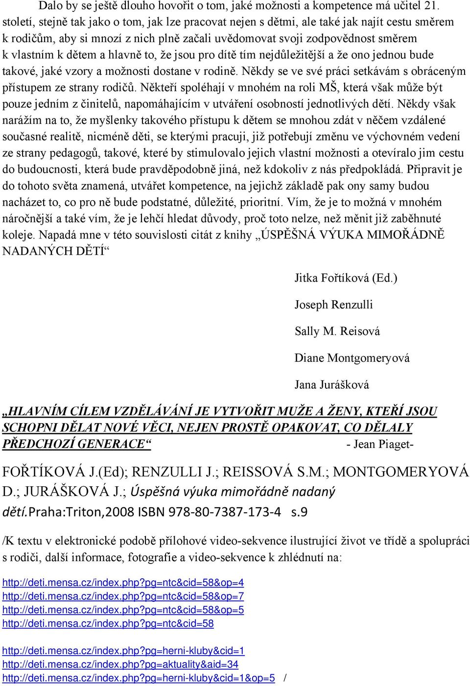 hlavně to, že jsou pro dítě tím nejdůležitější a že ono jednou bude takové, jaké vzory a možnosti dostane v rodině. Někdy se ve své práci setkávám s obráceným přístupem ze strany rodičů.