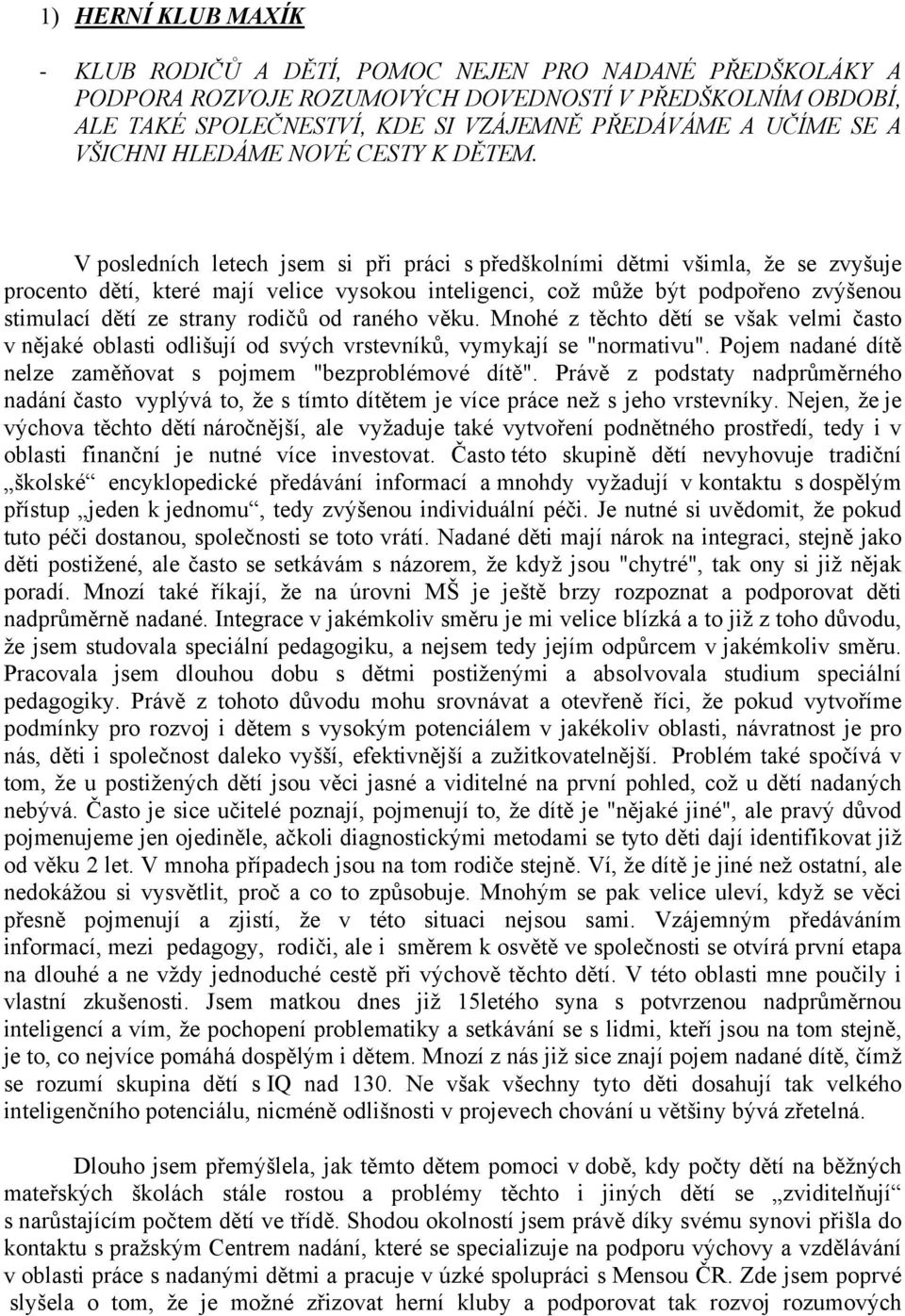 V posledních letech jsem si při práci s předškolními dětmi všimla, že se zvyšuje procento dětí, které mají velice vysokou inteligenci, což může být podpořeno zvýšenou stimulací dětí ze strany rodičů