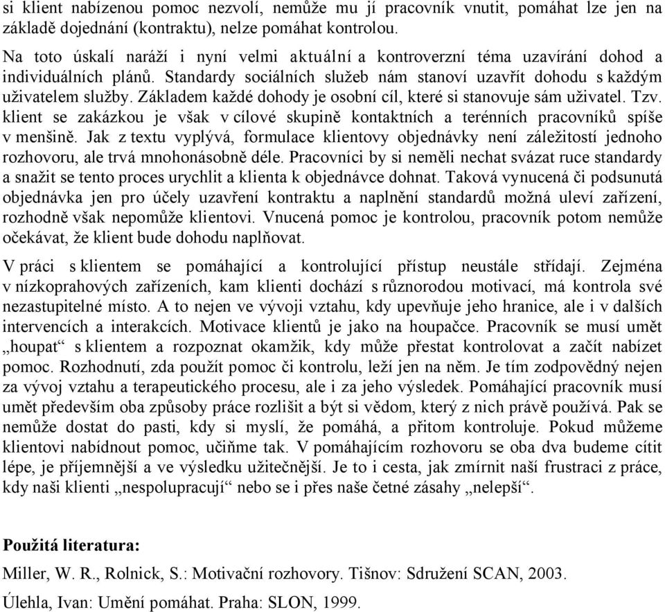 Základem každé dohody je osobní cíl, které si stanovuje sám uživatel. Tzv. klient se zakázkou je však v cílové skupině kontaktních a terénních pracovníků spíše v menšině.