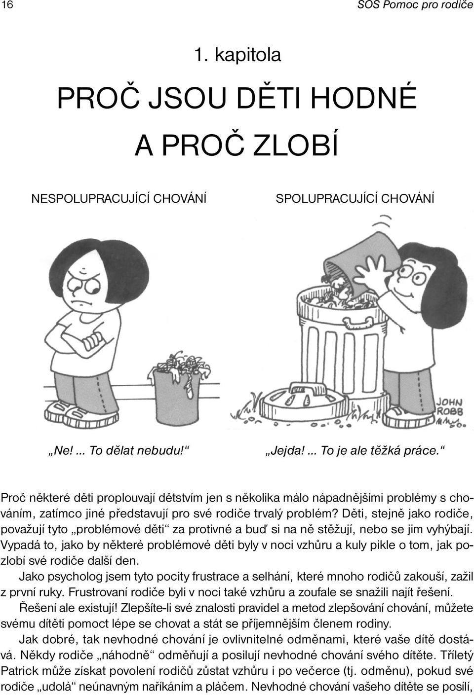 Děti, stejně jako rodiče, považují tyto problémové děti za protivné a buď si na ně stěžují, nebo se jim vyhýbají.