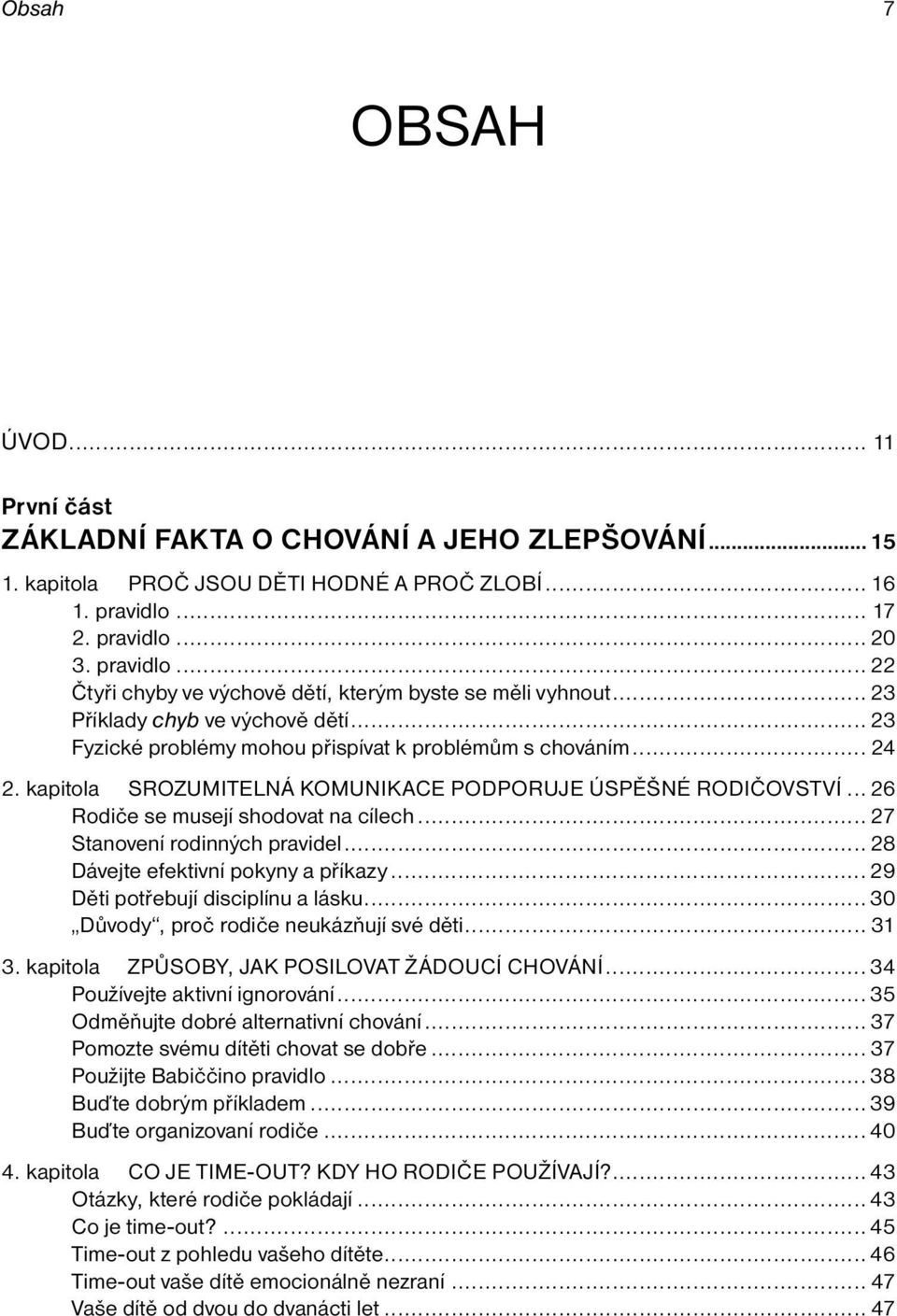 .. 24 2. kapitola SROZUMITELNÁ KOMUNIKACE PODPORUJE ÚSPĚŠNÉ RODIČOVSTVÍ... 26 Rodiče se musejí shodovat na cílech... 27 Stanovení rodinných pravidel... 28 Dávejte efektivní pokyny a příkazy.