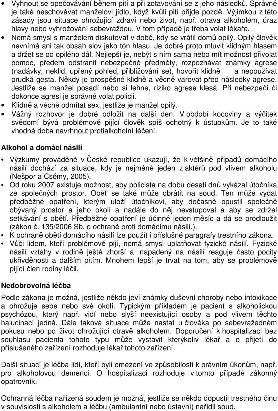 Nemá smysl s manželem diskutovat v době, kdy se vrátil domů opilý. Opilý člověk nevnímá ani tak obsah slov jako tón hlasu. Je dobré proto mluvit klidným hlasem a držet se od opilého dál.