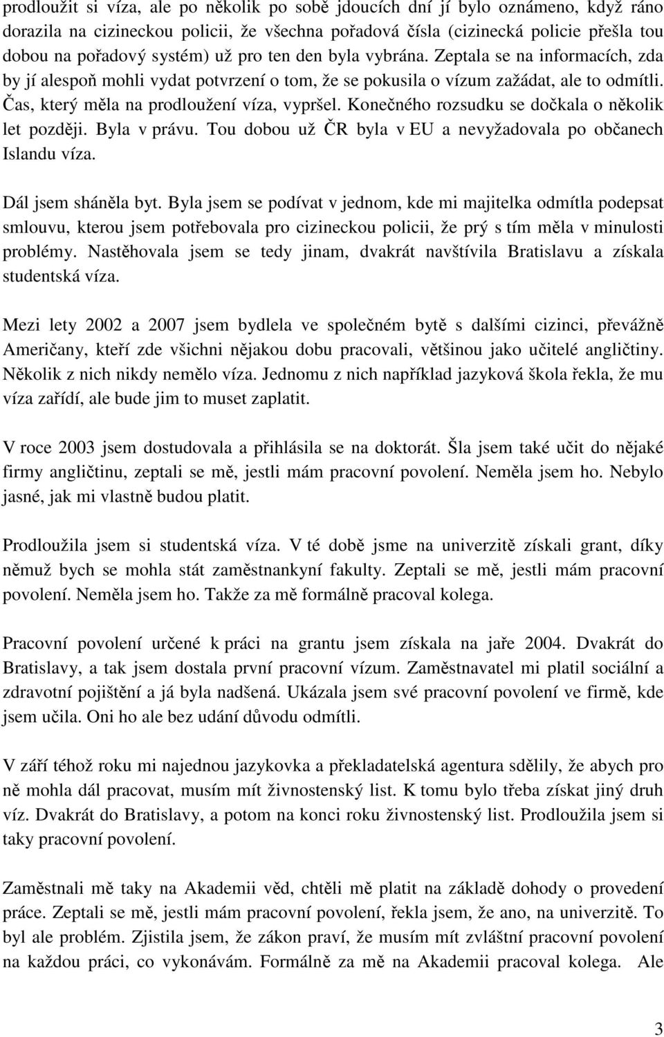 Konečného rozsudku se dočkala o několik let později. Byla v právu. Tou dobou už ČR byla v EU a nevyžadovala po občanech Islandu víza. Dál jsem sháněla byt.