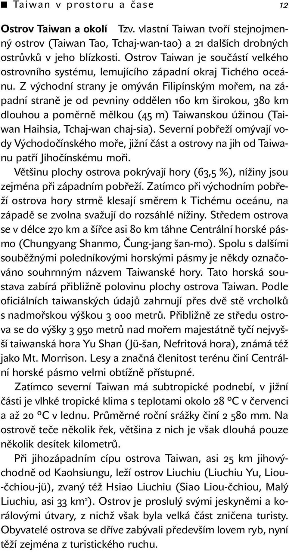 Z východní strany je omýván Filipínským mořem, na západní straně je od pevniny oddělen 160 km širokou, 380 km dlouhou a poměrně mělkou (45 m) Taiwanskou úžinou (Taiwan Haihsia, Tchaj-wan chaj-sia).