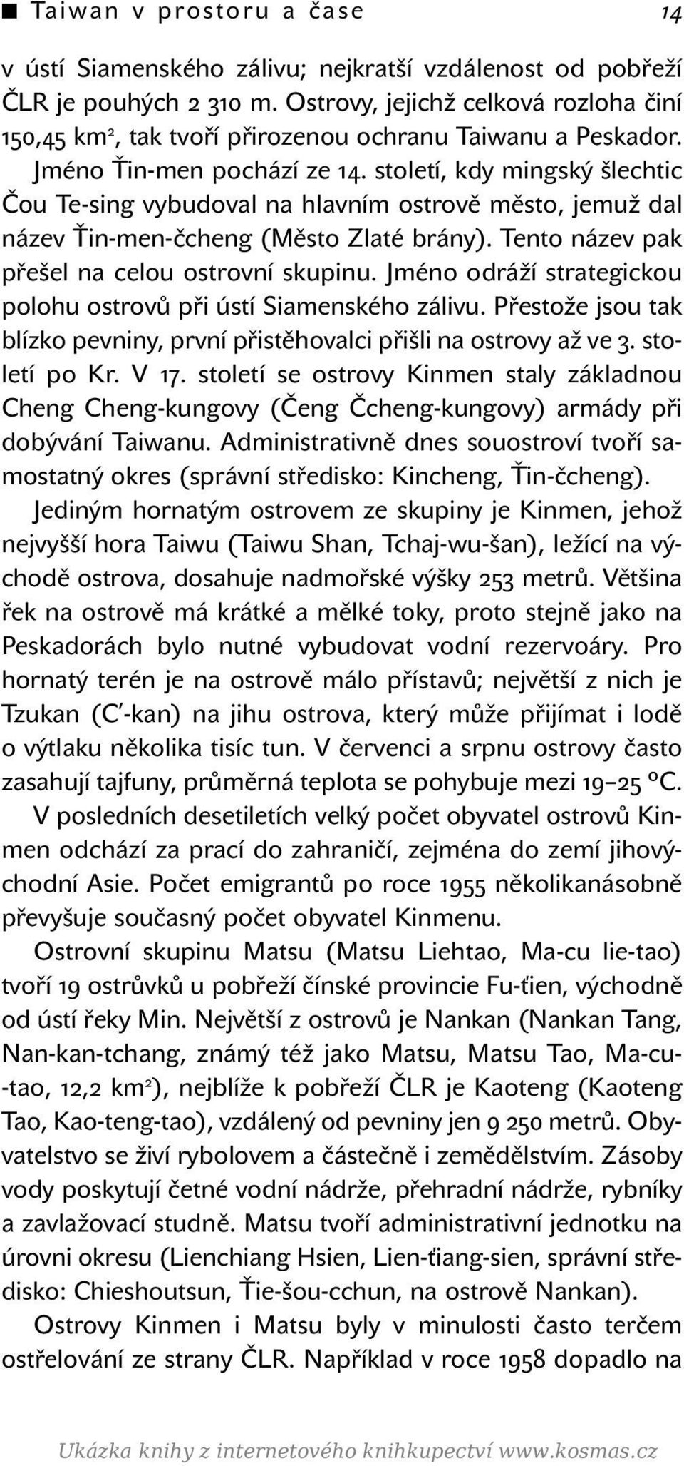 století, kdy mingský šlechtic Čou Te-sing vybudoval na hlavním ostrově město, jemuž dal název Ťin-men-čcheng (Město Zlaté brány). Tento název pak přešel na celou ostrovní skupinu.