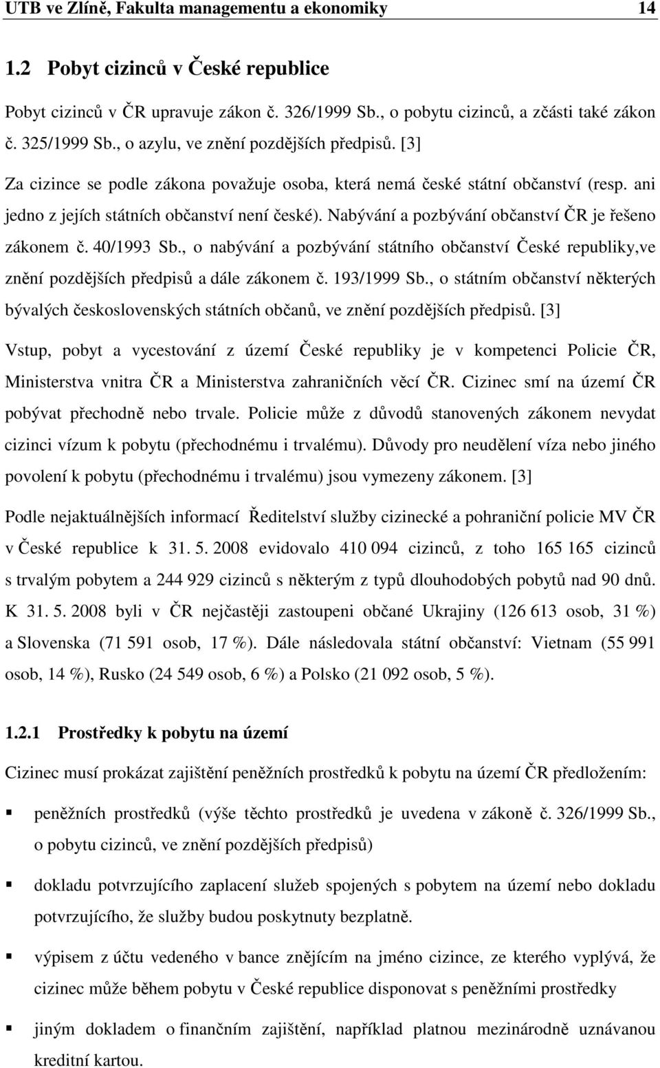 Nabývání a pozbývání občanství ČR je řešeno zákonem č. 40/1993 Sb., o nabývání a pozbývání státního občanství České republiky,ve znění pozdějších předpisů a dále zákonem č. 193/1999 Sb.