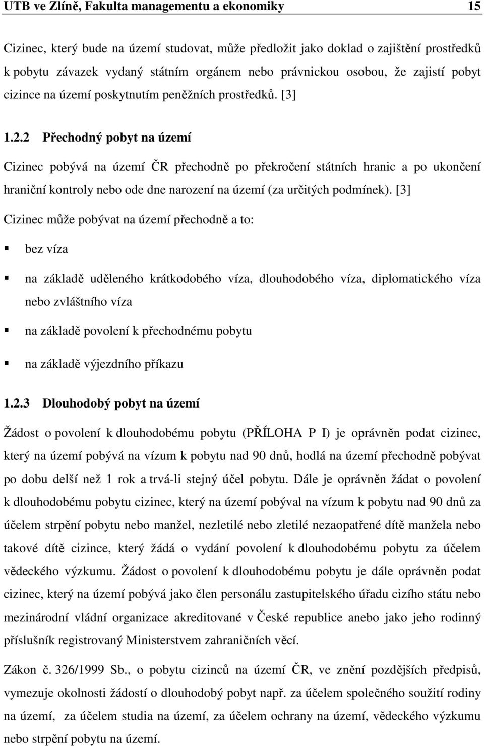 2 Přechodný pobyt na území Cizinec pobývá na území ČR přechodně po překročení státních hranic a po ukončení hraniční kontroly nebo ode dne narození na území (za určitých podmínek).