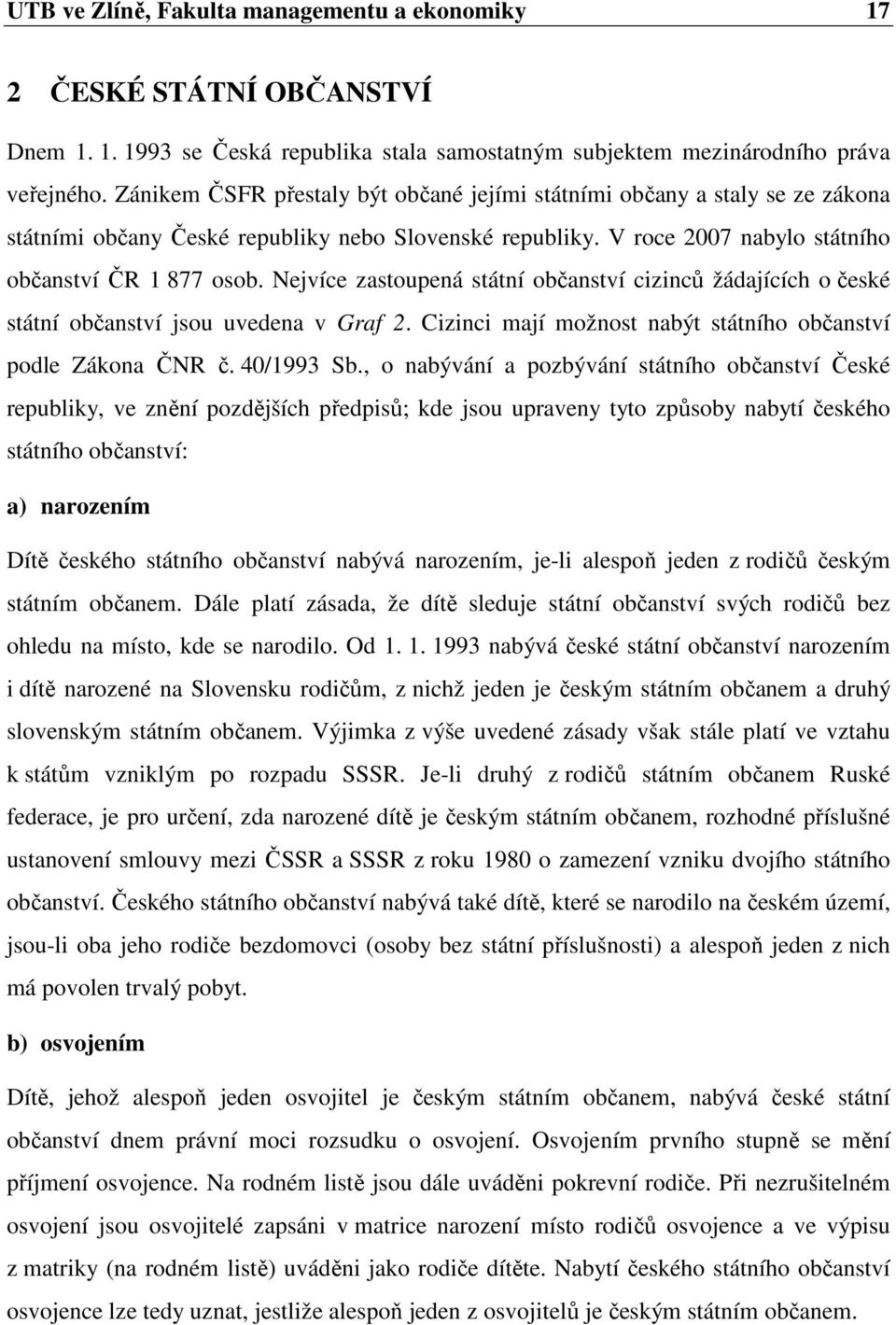 Nejvíce zastoupená státní občanství cizinců žádajících o české státní občanství jsou uvedena v Graf 2. Cizinci mají možnost nabýt státního občanství podle Zákona ČNR č. 40/1993 Sb.