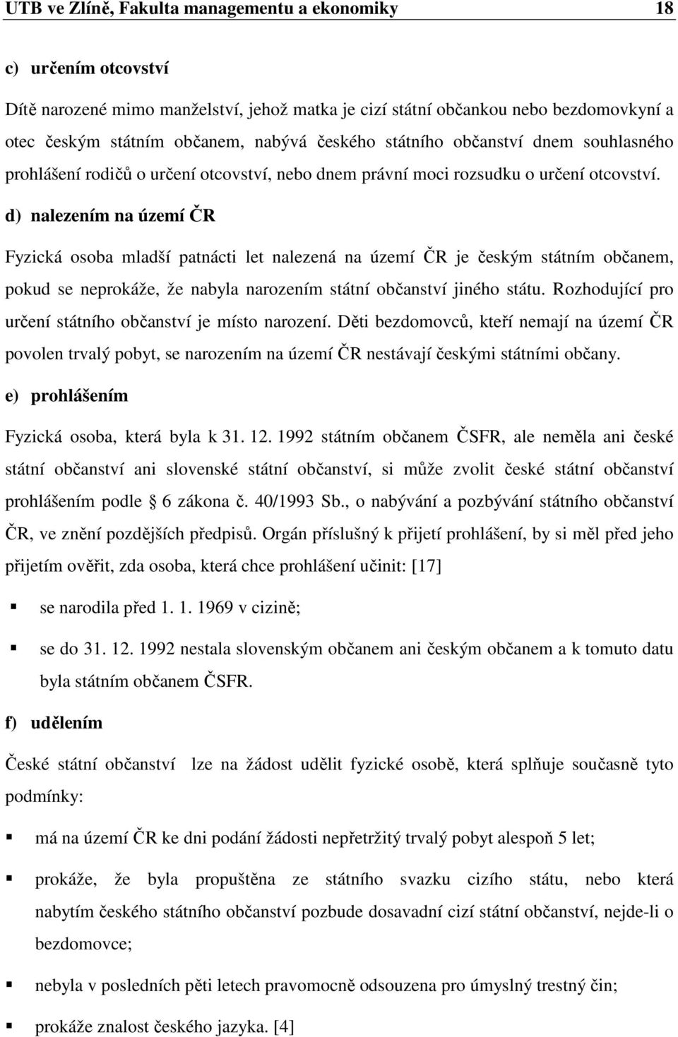 d) nalezením na území ČR Fyzická osoba mladší patnácti let nalezená na území ČR je českým státním občanem, pokud se neprokáže, že nabyla narozením státní občanství jiného státu.