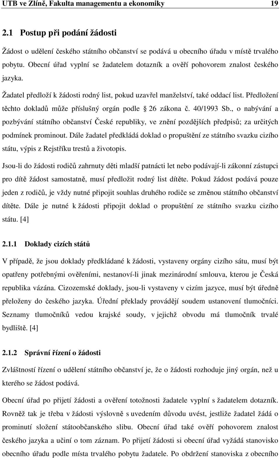 Předložení těchto dokladů může příslušný orgán podle 26 zákona č. 40/1993 Sb., o nabývání a pozbývání státního občanství České republiky, ve znění pozdějších předpisů; za určitých podmínek prominout.