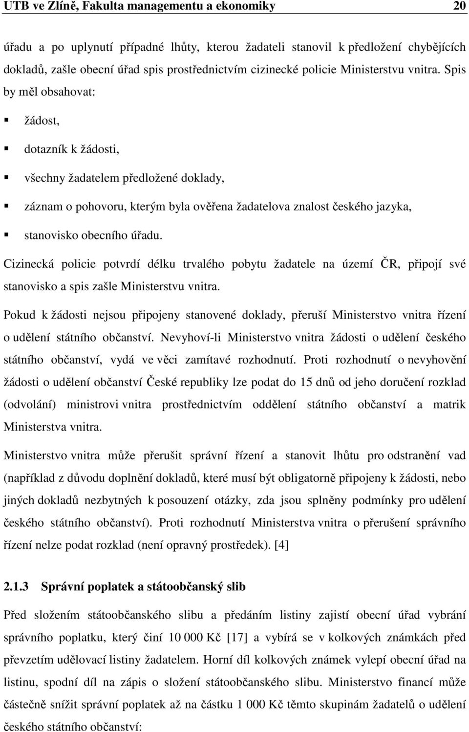 Spis by měl obsahovat: žádost, dotazník k žádosti, všechny žadatelem předložené doklady, záznam o pohovoru, kterým byla ověřena žadatelova znalost českého jazyka, stanovisko obecního úřadu.