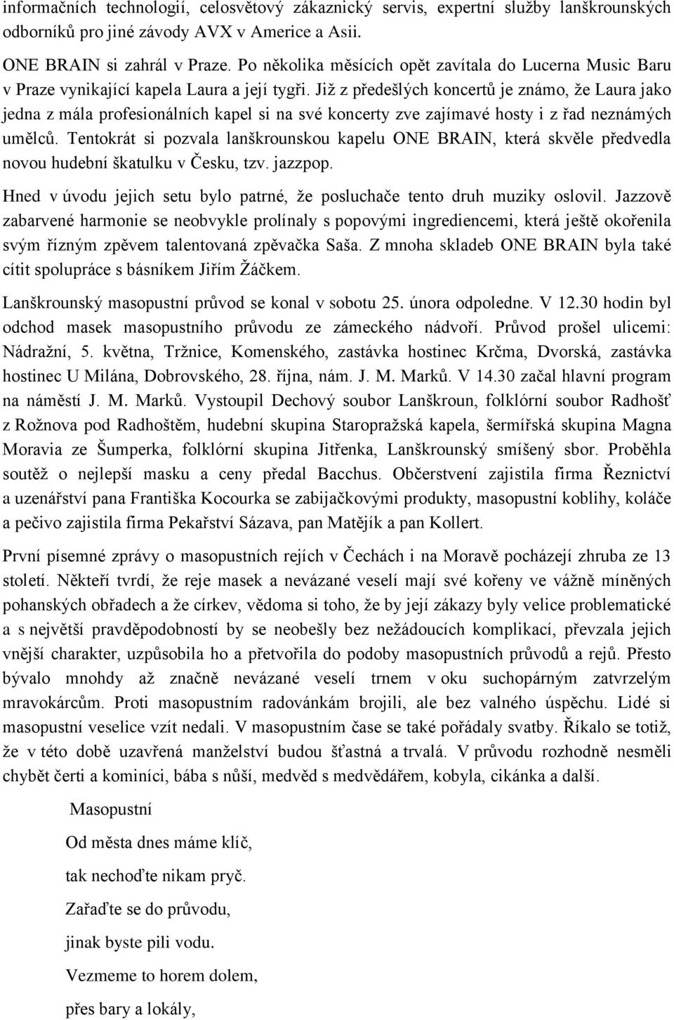 Jiţ z předešlých koncertů je známo, ţe Laura jako jedna z mála profesionálních kapel si na své koncerty zve zajímavé hosty i z řad neznámých umělců.