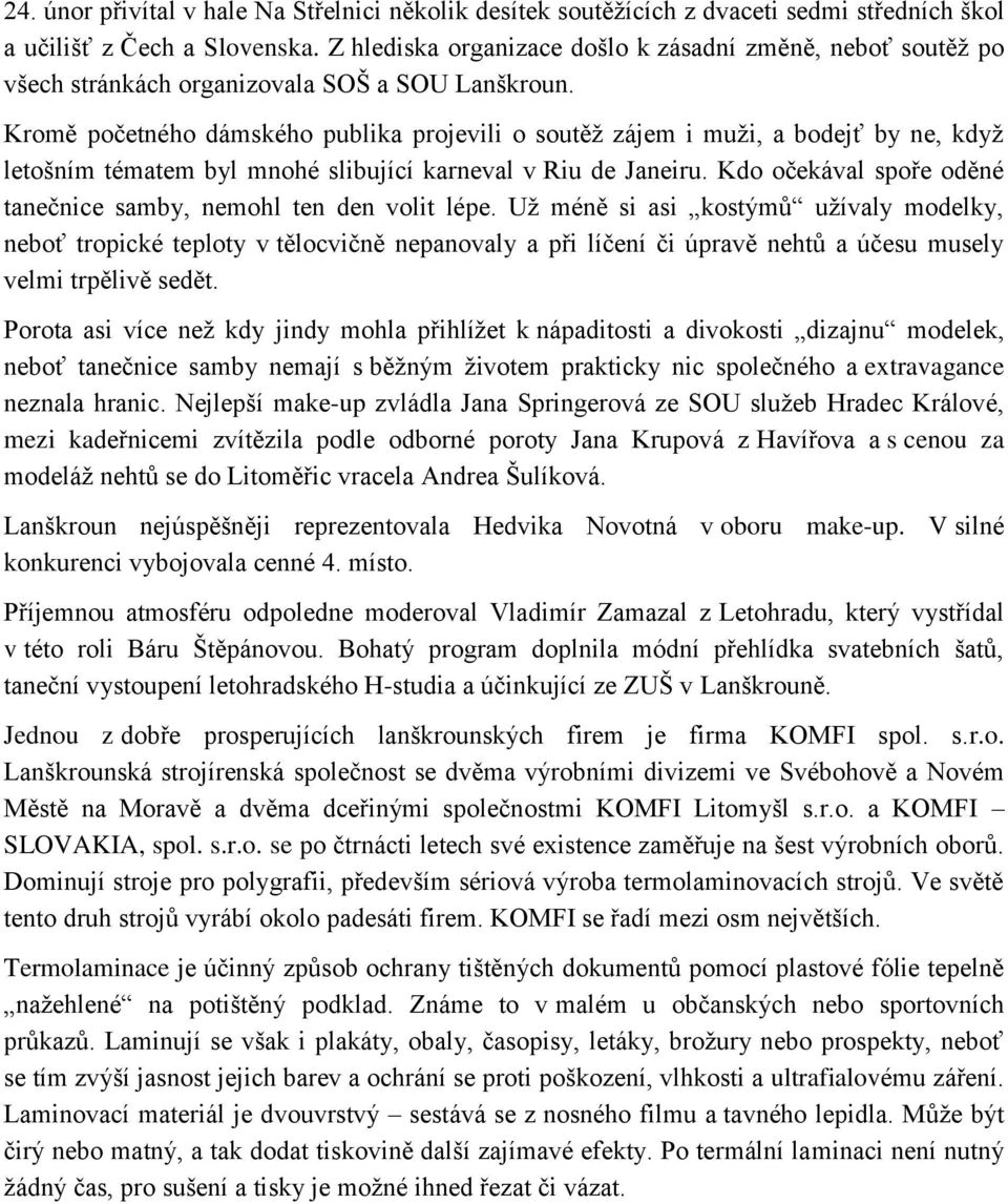 Kromě početného dámského publika projevili o soutěţ zájem i muţi, a bodejť by ne, kdyţ letošním tématem byl mnohé slibující karneval v Riu de Janeiru.