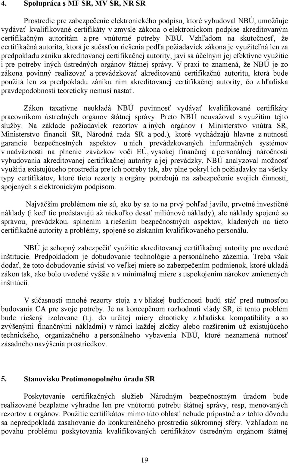 Vzhľadom na skutočnosť, že certifikačná autorita, ktorá je súčasťou riešenia podľa požiadaviek zákona je využiteľná len za predpokladu zániku akreditovanej certifikačnej autority, javí sa účelným jej