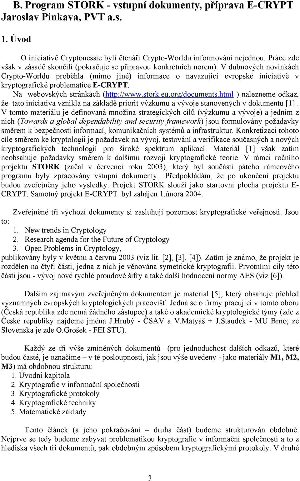 V dubnových novinkách Crypto-Worldu proběhla (mimo jiné) informace o navazující evropské iniciativě v kryptografické problematice E-CRYPT. Na webovských stránkách (http://www.stork.eu.org/documents.