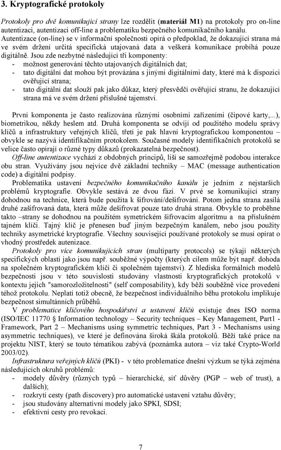 Jsou zde nezbytné následující tři komponenty: - možnost generování těchto utajovaných digitálních dat; - tato digitální dat mohou být provázána s jinými digitálními daty, které má k dispozici