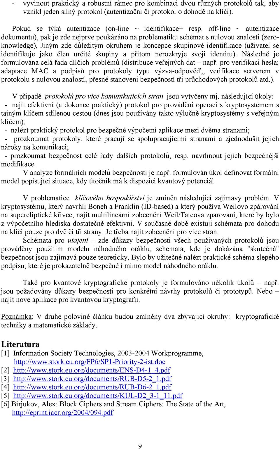 off-line ~ autentizace dokumentu), pak je zde nejprve poukázáno na problematiku schémat s nulovou znalostí (zeroknowledge), Jiným zde důležitým okruhem je koncepce skupinové identifikace (uživatel se