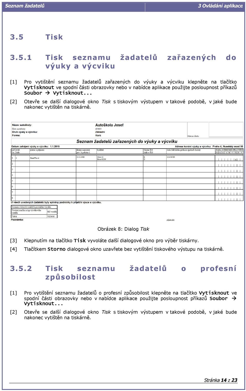 Obrázek 8: Dialog Tisk [3] Klepnutím na tlačítko Tisk vyvoláte další dialogové okno pro výběr tiskárny. [4] Tlačítkem Storno dialogové okno uzavřete bez vytištění tiskového výstupu na tiskárně. 3.5.