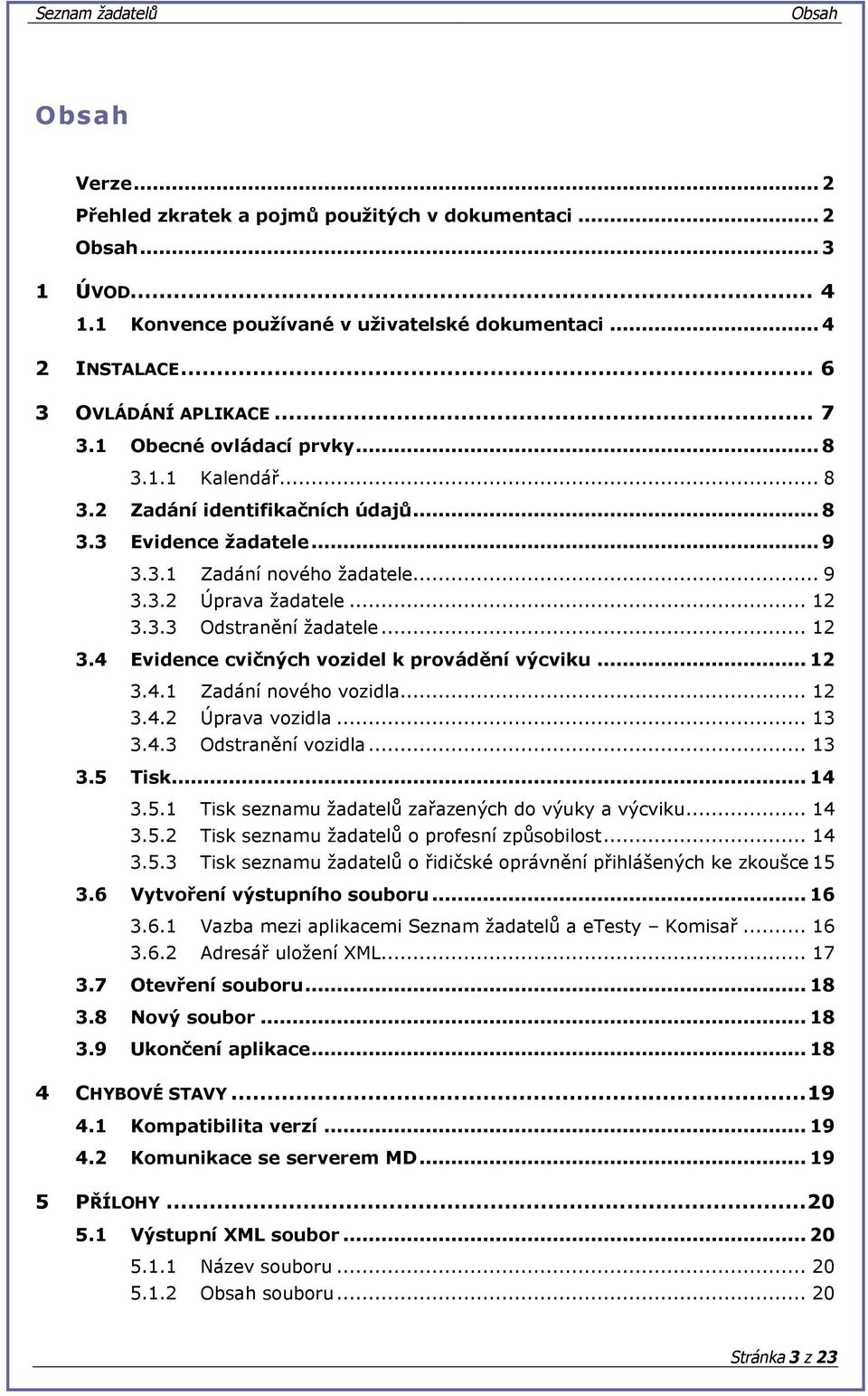 .. 2 Evidence cvičných vozidel k provádění výcviku... 2 3.4. 3.4.2 Zadání nového vozidla... 2 Úprava vozidla... 3 3.4.3 Odstranění vozidla... 3 Tisk... 4 3.5.