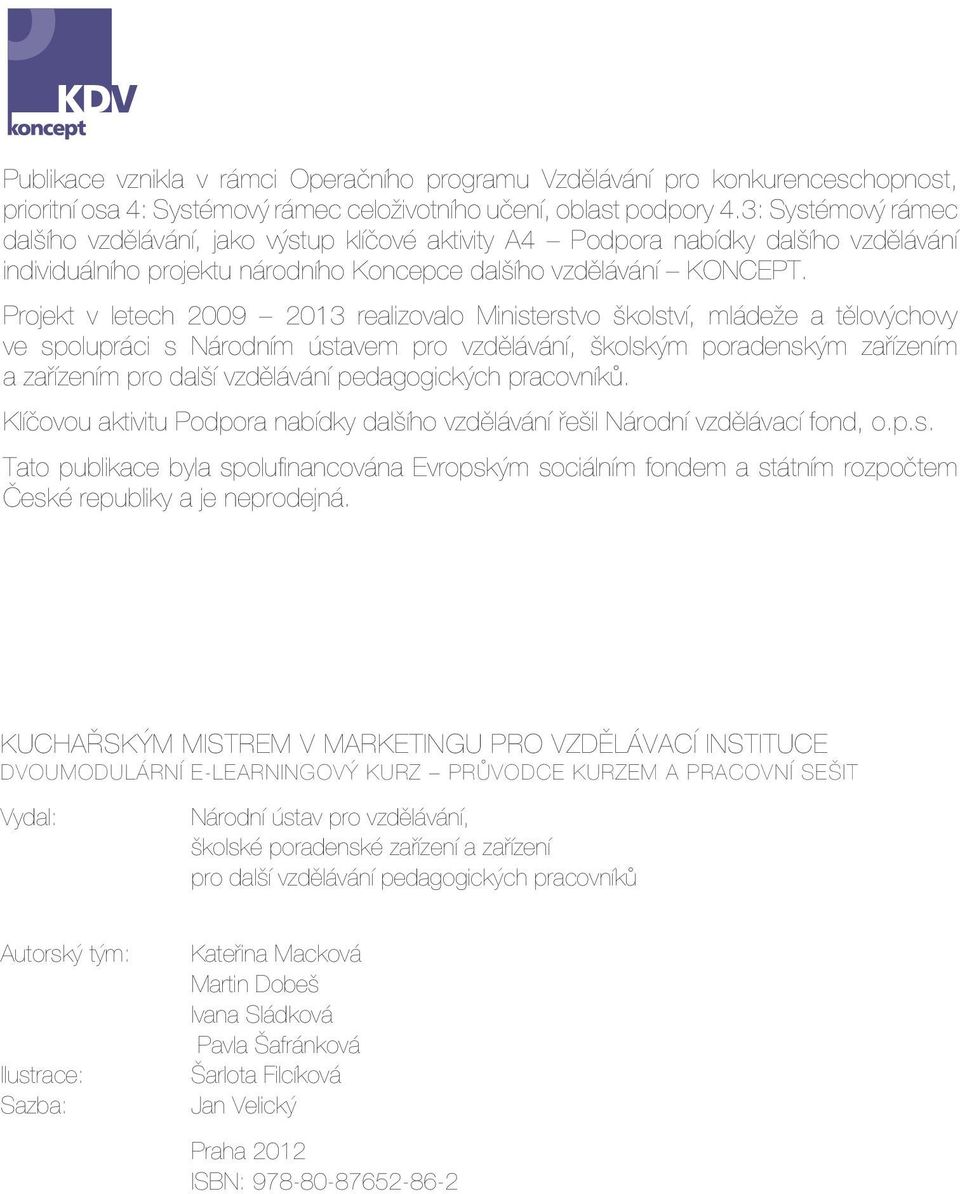 Projekt v letech 2009 2013 realizovalo Ministerstvo školství, mládeže a tělovýchovy ve spolupráci s Národním ústavem pro vzdělávání, školským poradenským zařízením a zařízením pro další vzdělávání