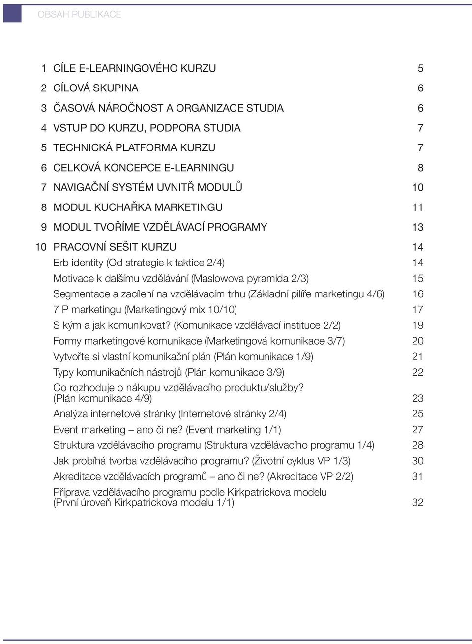 Motivace k dalšímu vzdělávání (Maslowova pyramida 2/3) 15 Segmentace a zacílení na vzdělávacím trhu (Základní pilíře marketingu 4/6) 16 7 P marketingu (Marketingový mix 10/10) 17 S kým a jak