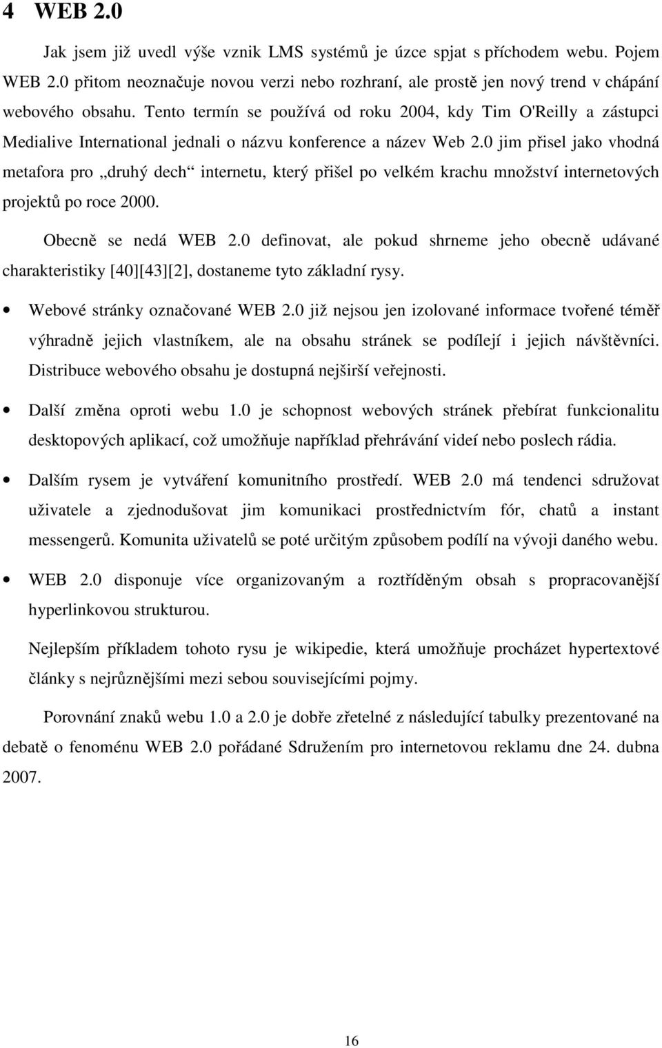 0 jim přisel jako vhodná metafora pro druhý dech internetu, který přišel po velkém krachu množství internetových projektů po roce 2000. Obecně se nedá WEB 2.