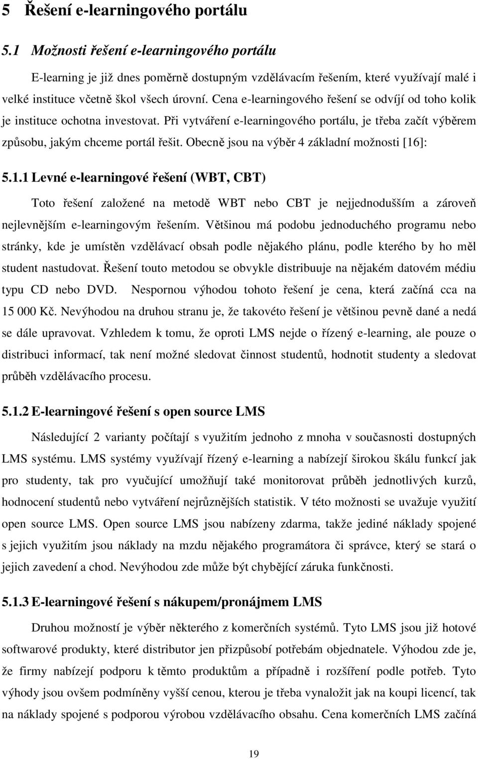 Cena e-learningového řešení se odvíjí od toho kolik je instituce ochotna investovat. Při vytváření e-learningového portálu, je třeba začít výběrem způsobu, jakým chceme portál řešit.