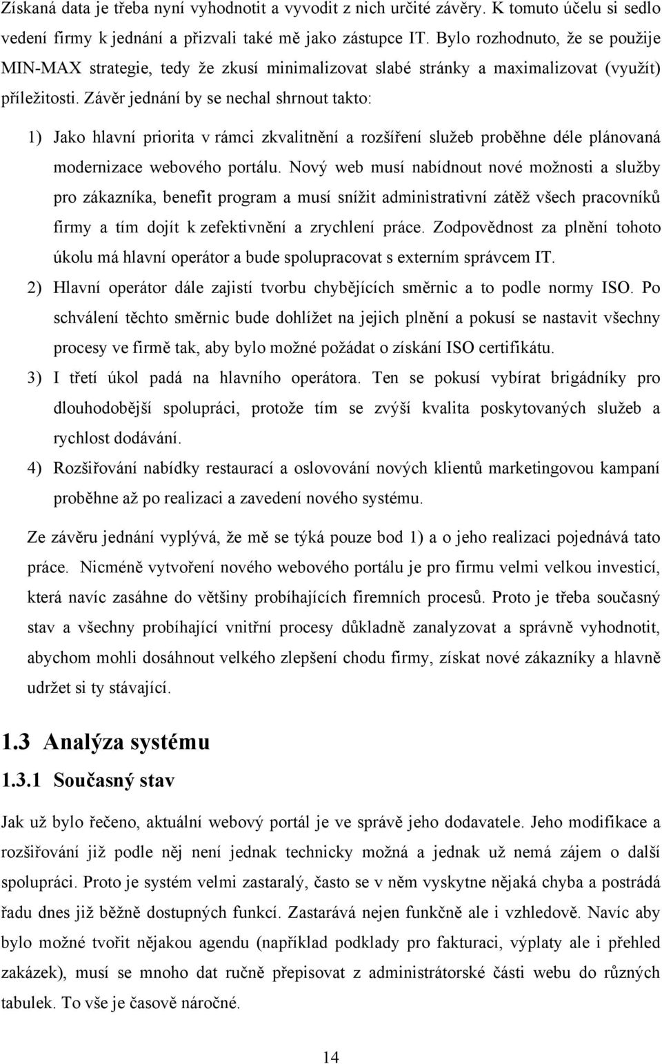 Závěr jednání by se nechal shrnout takto: 1) Jako hlavní priorita v rámci zkvalitnění a rozšíření sluţeb proběhne déle plánovaná modernizace webového portálu.