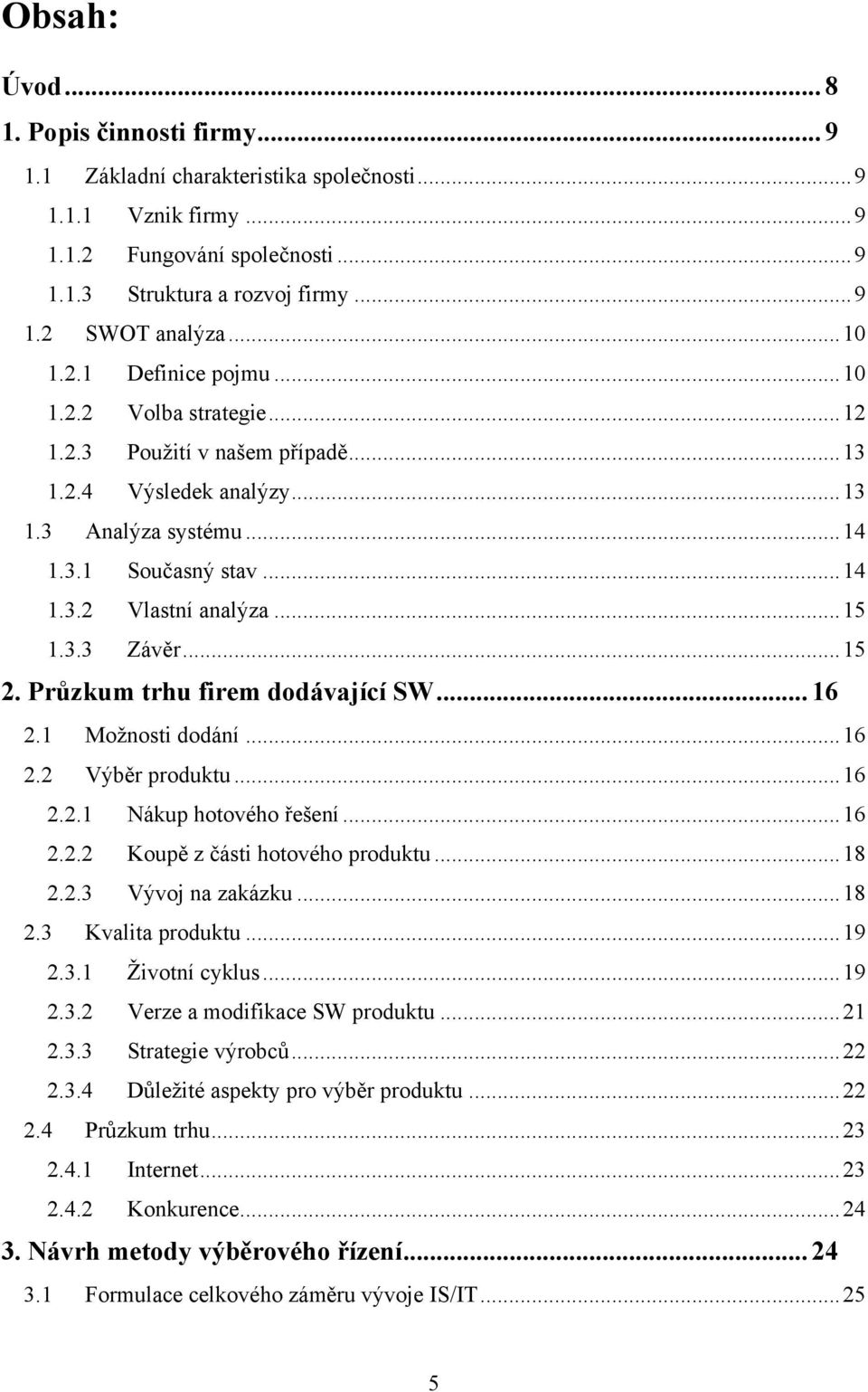 .. 15 1.3.3 Závěr... 15 2. Průzkum trhu firem dodávající SW... 16 2.1 Moţnosti dodání... 16 2.2 Výběr produktu... 16 2.2.1 Nákup hotového řešení... 16 2.2.2 Koupě z části hotového produktu... 18 2.2.3 Vývoj na zakázku.