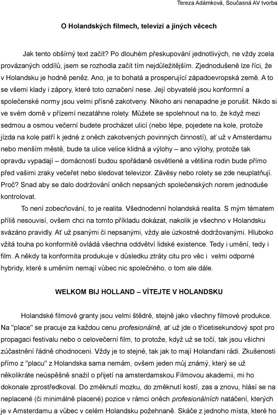 Ano, je to bohatá a prosperující západoevropská země. A to se všemi klady i zápory, které toto označení nese. Její obyvatelé jsou konformní a společenské normy jsou velmi přísně zakotveny.