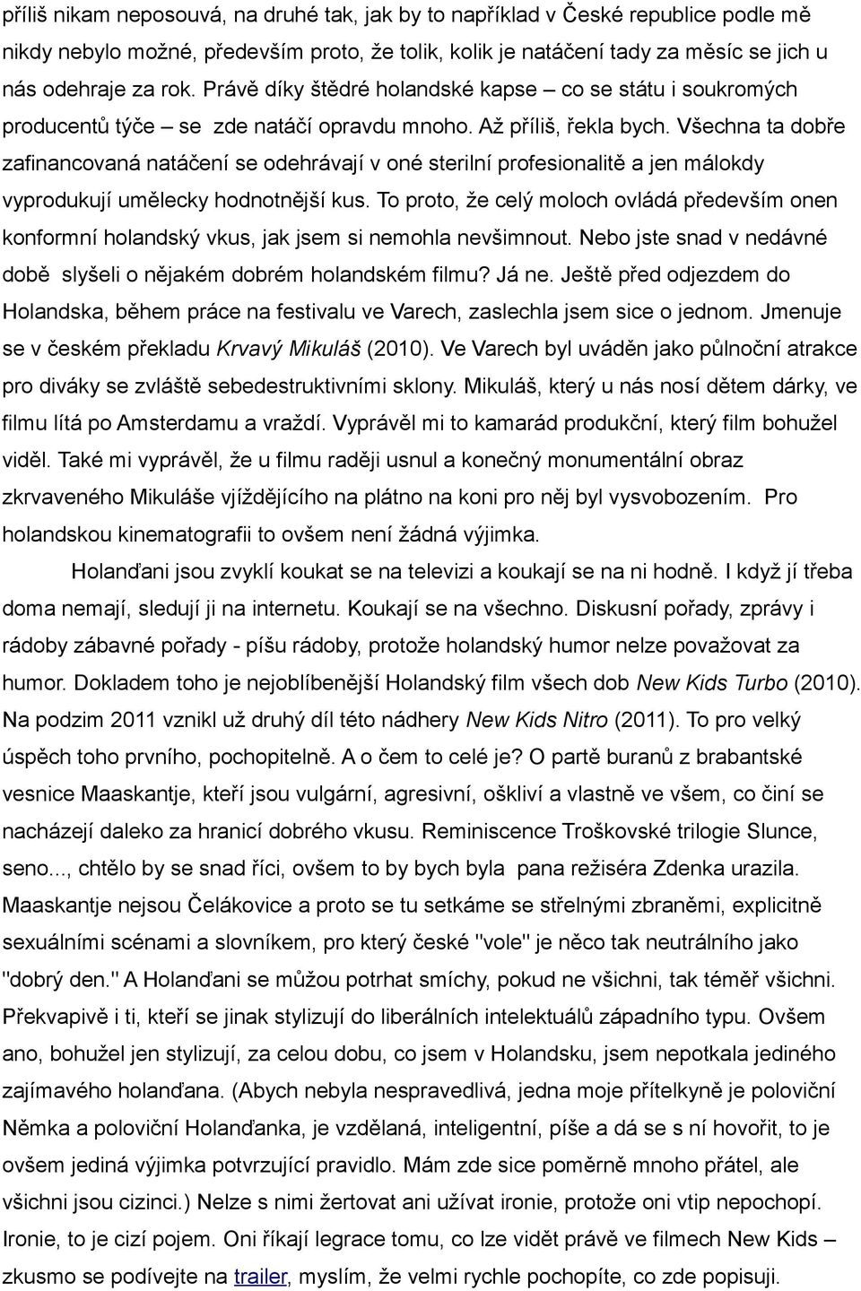 Všechna ta dobře zafinancovaná natáčení se odehrávají v oné sterilní profesionalitě a jen málokdy vyprodukují umělecky hodnotnější kus.