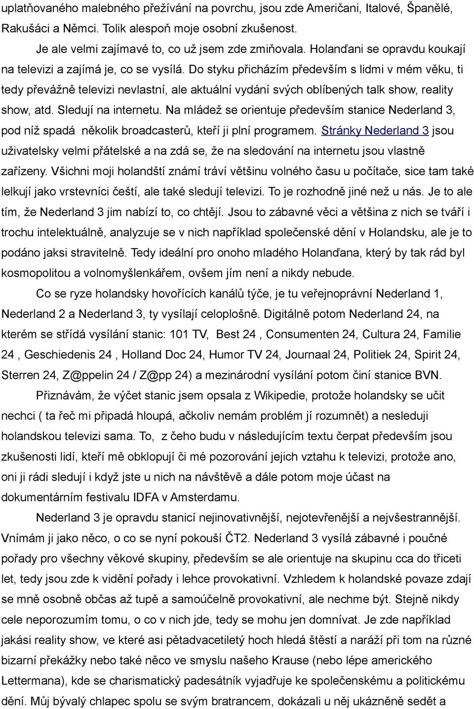 Do styku přicházím především s lidmi v mém věku, ti tedy převážně televizi nevlastní, ale aktuální vydání svých oblíbených talk show, reality show, atd. Sledují na internetu.